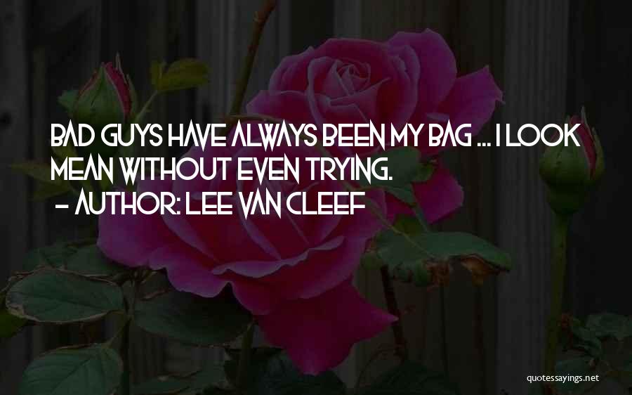 Lee Van Cleef Quotes: Bad Guys Have Always Been My Bag ... I Look Mean Without Even Trying.
