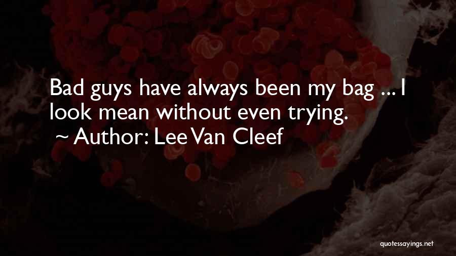 Lee Van Cleef Quotes: Bad Guys Have Always Been My Bag ... I Look Mean Without Even Trying.