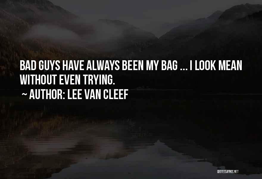 Lee Van Cleef Quotes: Bad Guys Have Always Been My Bag ... I Look Mean Without Even Trying.