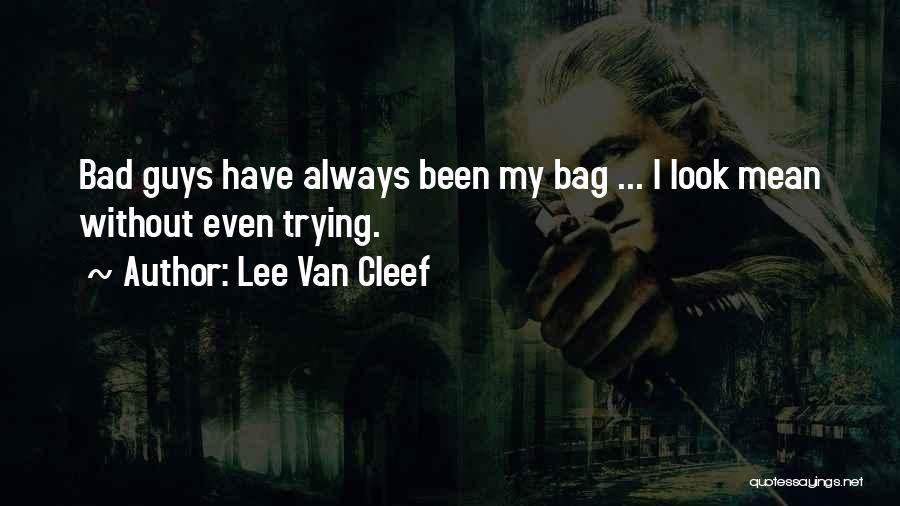 Lee Van Cleef Quotes: Bad Guys Have Always Been My Bag ... I Look Mean Without Even Trying.