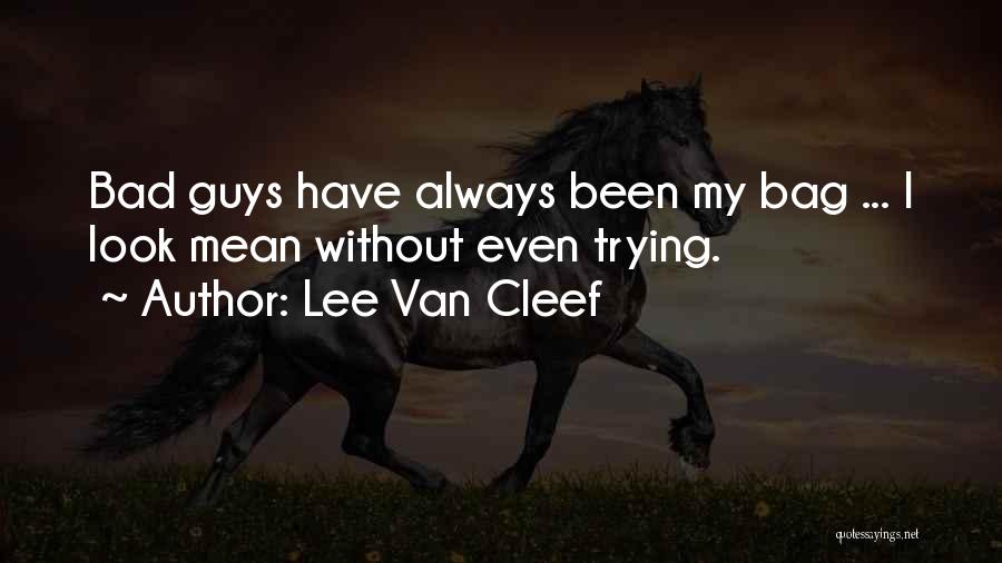 Lee Van Cleef Quotes: Bad Guys Have Always Been My Bag ... I Look Mean Without Even Trying.