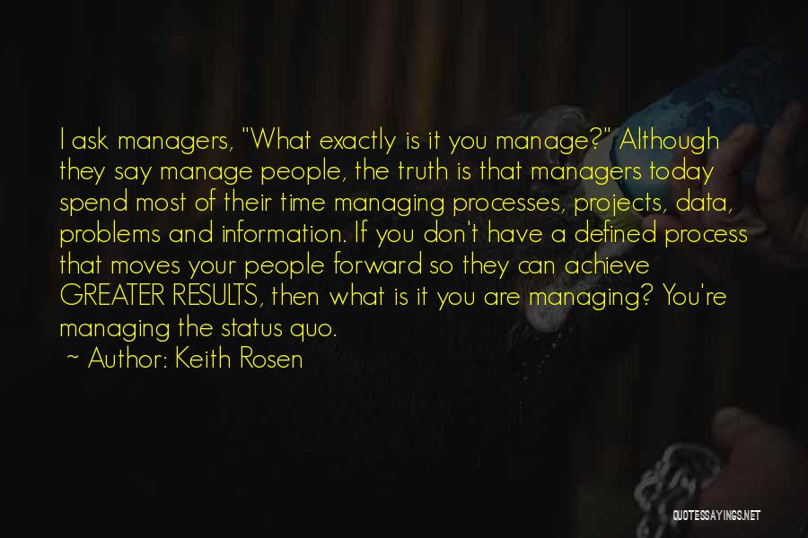 Keith Rosen Quotes: I Ask Managers, What Exactly Is It You Manage? Although They Say Manage People, The Truth Is That Managers Today