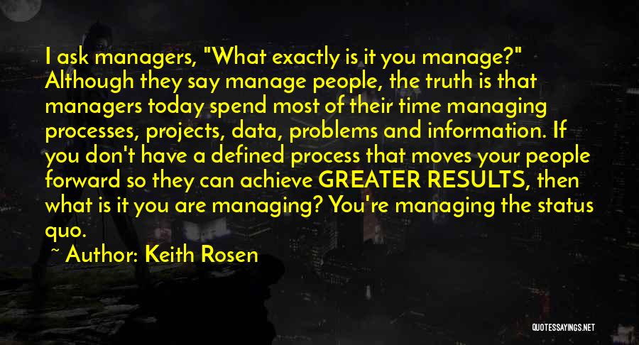 Keith Rosen Quotes: I Ask Managers, What Exactly Is It You Manage? Although They Say Manage People, The Truth Is That Managers Today