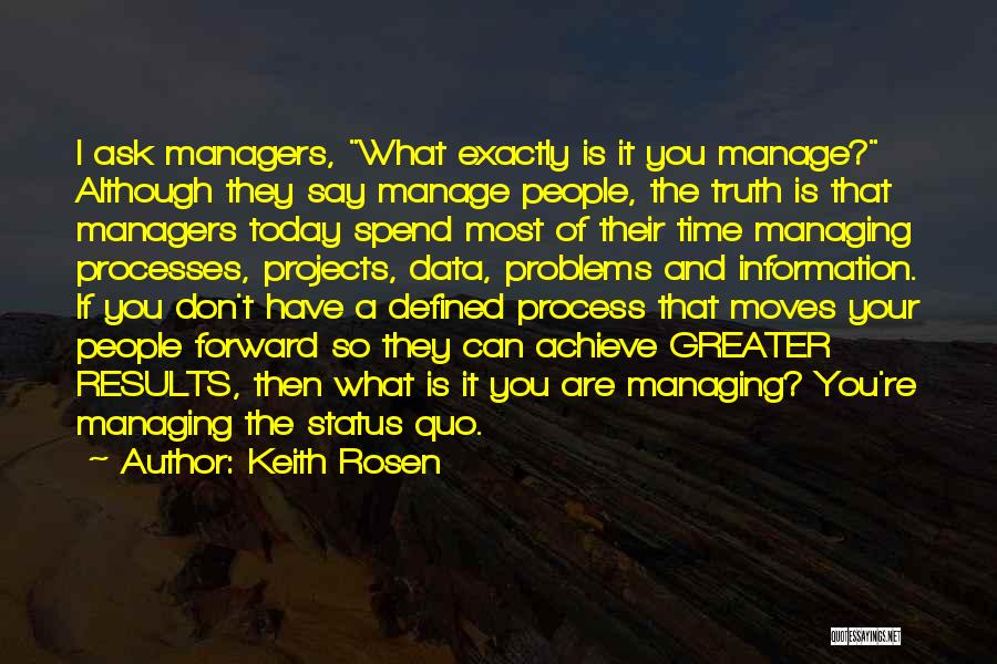 Keith Rosen Quotes: I Ask Managers, What Exactly Is It You Manage? Although They Say Manage People, The Truth Is That Managers Today