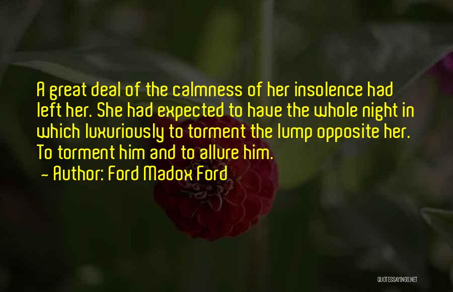 Ford Madox Ford Quotes: A Great Deal Of The Calmness Of Her Insolence Had Left Her. She Had Expected To Have The Whole Night