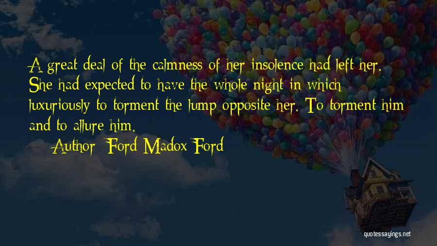 Ford Madox Ford Quotes: A Great Deal Of The Calmness Of Her Insolence Had Left Her. She Had Expected To Have The Whole Night