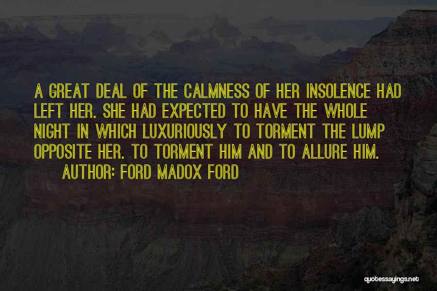 Ford Madox Ford Quotes: A Great Deal Of The Calmness Of Her Insolence Had Left Her. She Had Expected To Have The Whole Night