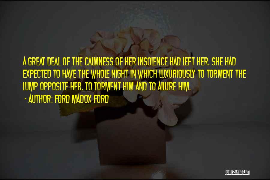 Ford Madox Ford Quotes: A Great Deal Of The Calmness Of Her Insolence Had Left Her. She Had Expected To Have The Whole Night