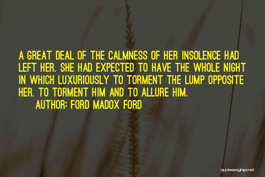 Ford Madox Ford Quotes: A Great Deal Of The Calmness Of Her Insolence Had Left Her. She Had Expected To Have The Whole Night