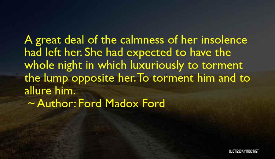 Ford Madox Ford Quotes: A Great Deal Of The Calmness Of Her Insolence Had Left Her. She Had Expected To Have The Whole Night