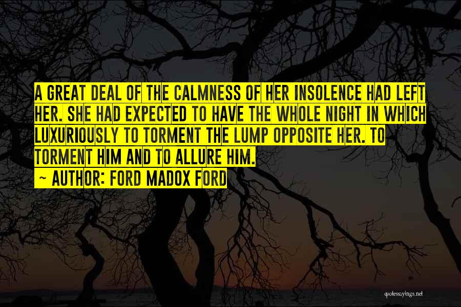 Ford Madox Ford Quotes: A Great Deal Of The Calmness Of Her Insolence Had Left Her. She Had Expected To Have The Whole Night