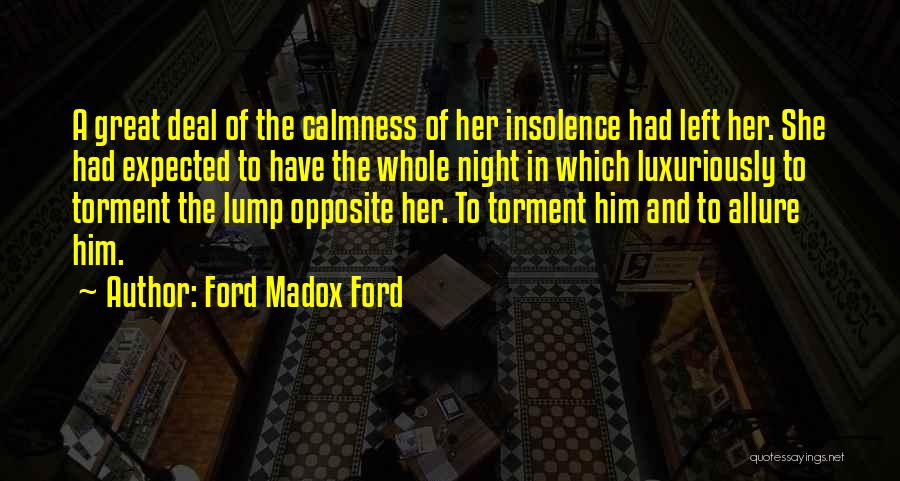 Ford Madox Ford Quotes: A Great Deal Of The Calmness Of Her Insolence Had Left Her. She Had Expected To Have The Whole Night