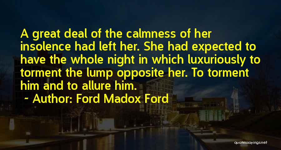Ford Madox Ford Quotes: A Great Deal Of The Calmness Of Her Insolence Had Left Her. She Had Expected To Have The Whole Night