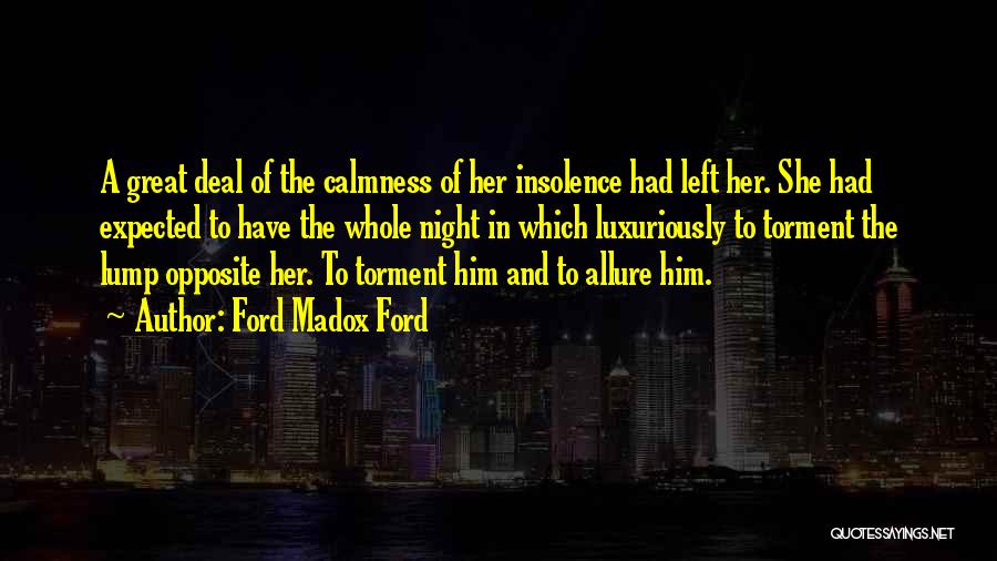 Ford Madox Ford Quotes: A Great Deal Of The Calmness Of Her Insolence Had Left Her. She Had Expected To Have The Whole Night