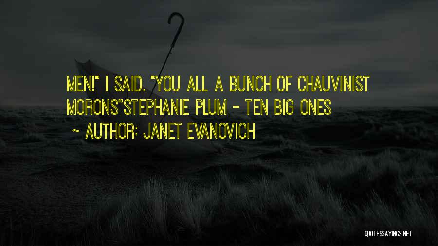 Janet Evanovich Quotes: Men! I Said. You All A Bunch Of Chauvinist Moronsstephanie Plum - Ten Big Ones