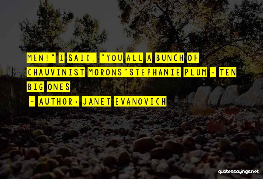 Janet Evanovich Quotes: Men! I Said. You All A Bunch Of Chauvinist Moronsstephanie Plum - Ten Big Ones