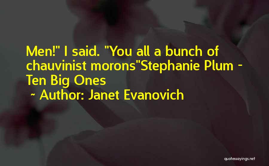 Janet Evanovich Quotes: Men! I Said. You All A Bunch Of Chauvinist Moronsstephanie Plum - Ten Big Ones