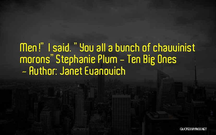 Janet Evanovich Quotes: Men! I Said. You All A Bunch Of Chauvinist Moronsstephanie Plum - Ten Big Ones