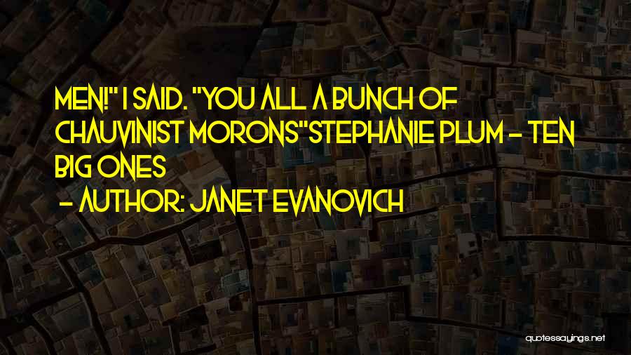 Janet Evanovich Quotes: Men! I Said. You All A Bunch Of Chauvinist Moronsstephanie Plum - Ten Big Ones