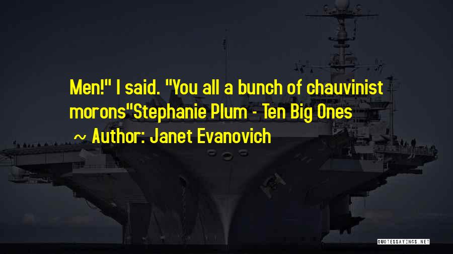 Janet Evanovich Quotes: Men! I Said. You All A Bunch Of Chauvinist Moronsstephanie Plum - Ten Big Ones