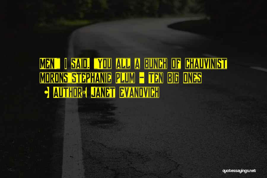 Janet Evanovich Quotes: Men! I Said. You All A Bunch Of Chauvinist Moronsstephanie Plum - Ten Big Ones