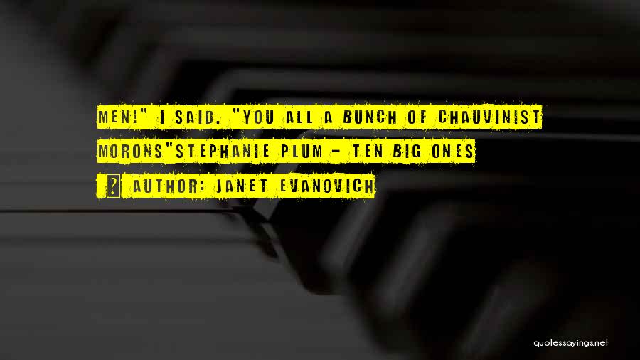 Janet Evanovich Quotes: Men! I Said. You All A Bunch Of Chauvinist Moronsstephanie Plum - Ten Big Ones