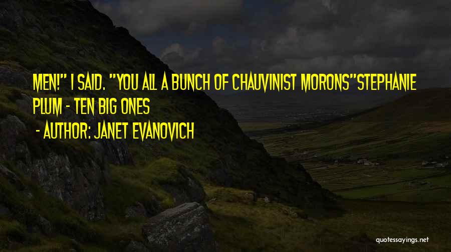 Janet Evanovich Quotes: Men! I Said. You All A Bunch Of Chauvinist Moronsstephanie Plum - Ten Big Ones