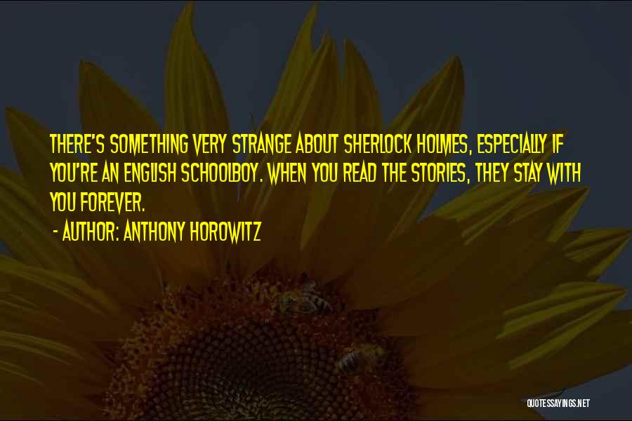 Anthony Horowitz Quotes: There's Something Very Strange About Sherlock Holmes, Especially If You're An English Schoolboy. When You Read The Stories, They Stay