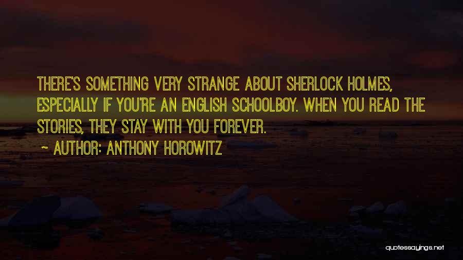 Anthony Horowitz Quotes: There's Something Very Strange About Sherlock Holmes, Especially If You're An English Schoolboy. When You Read The Stories, They Stay