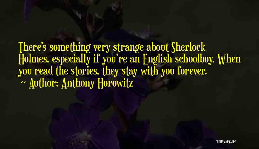 Anthony Horowitz Quotes: There's Something Very Strange About Sherlock Holmes, Especially If You're An English Schoolboy. When You Read The Stories, They Stay