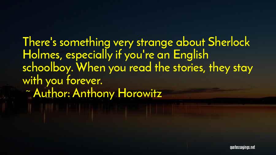 Anthony Horowitz Quotes: There's Something Very Strange About Sherlock Holmes, Especially If You're An English Schoolboy. When You Read The Stories, They Stay