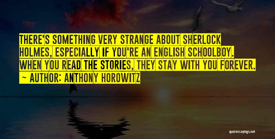 Anthony Horowitz Quotes: There's Something Very Strange About Sherlock Holmes, Especially If You're An English Schoolboy. When You Read The Stories, They Stay