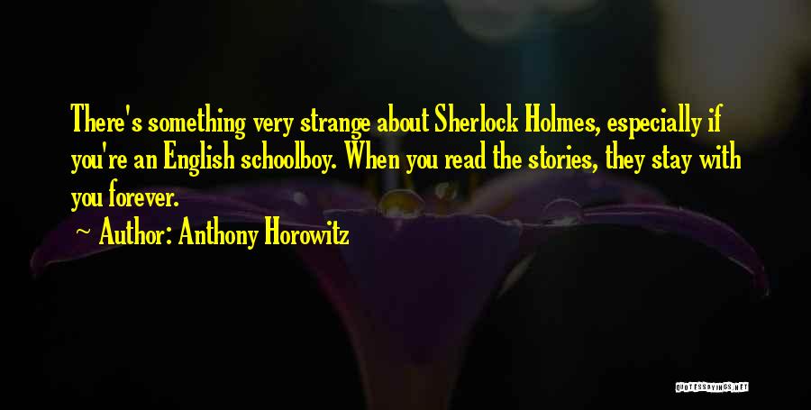 Anthony Horowitz Quotes: There's Something Very Strange About Sherlock Holmes, Especially If You're An English Schoolboy. When You Read The Stories, They Stay