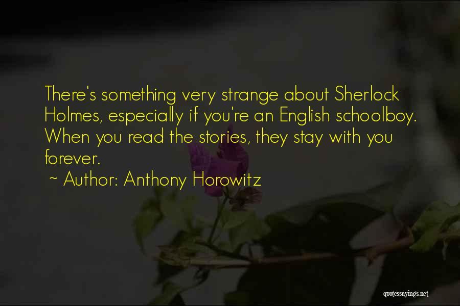 Anthony Horowitz Quotes: There's Something Very Strange About Sherlock Holmes, Especially If You're An English Schoolboy. When You Read The Stories, They Stay
