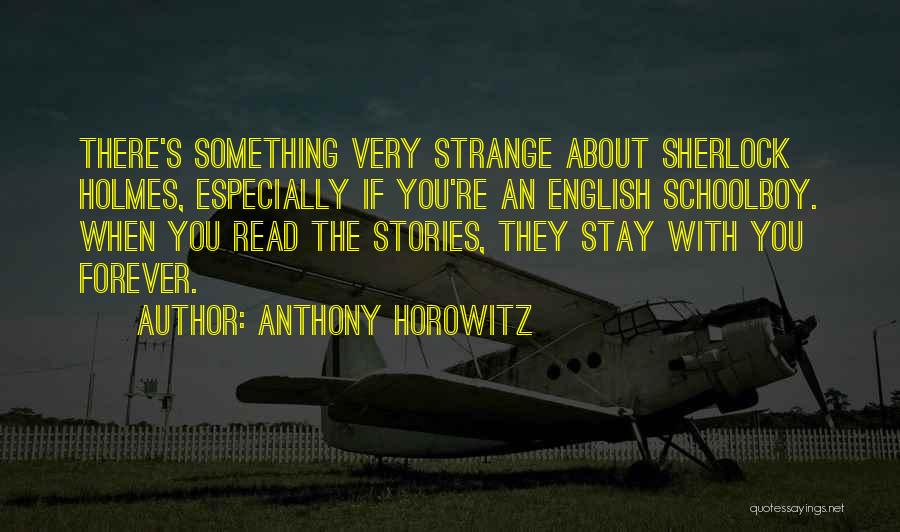 Anthony Horowitz Quotes: There's Something Very Strange About Sherlock Holmes, Especially If You're An English Schoolboy. When You Read The Stories, They Stay