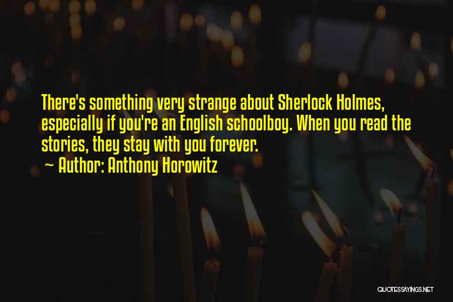 Anthony Horowitz Quotes: There's Something Very Strange About Sherlock Holmes, Especially If You're An English Schoolboy. When You Read The Stories, They Stay