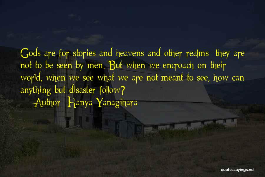 Hanya Yanagihara Quotes: Gods Are For Stories And Heavens And Other Realms; They Are Not To Be Seen By Men. But When We