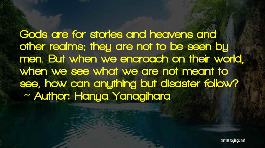 Hanya Yanagihara Quotes: Gods Are For Stories And Heavens And Other Realms; They Are Not To Be Seen By Men. But When We