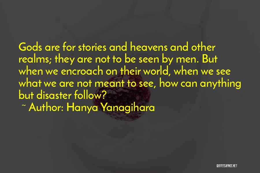 Hanya Yanagihara Quotes: Gods Are For Stories And Heavens And Other Realms; They Are Not To Be Seen By Men. But When We