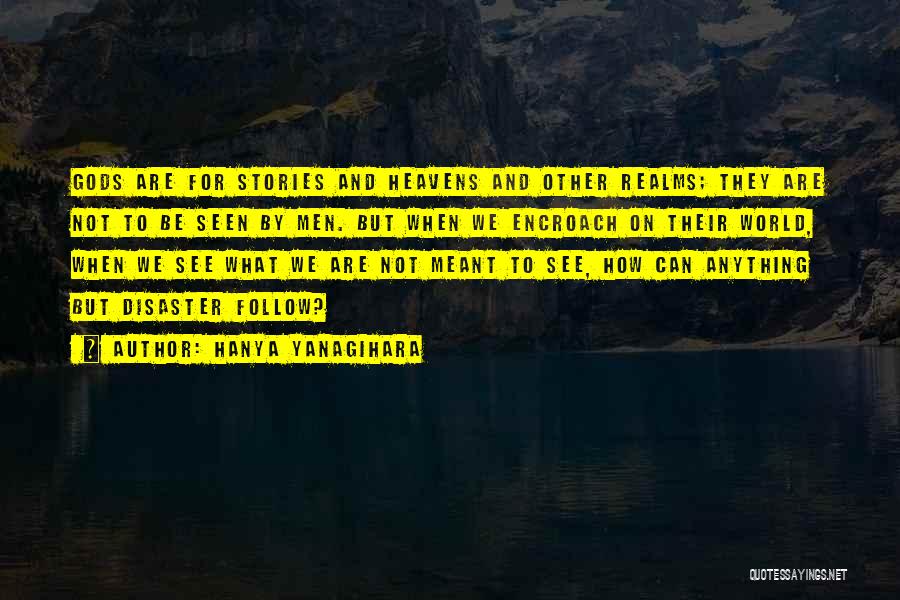 Hanya Yanagihara Quotes: Gods Are For Stories And Heavens And Other Realms; They Are Not To Be Seen By Men. But When We