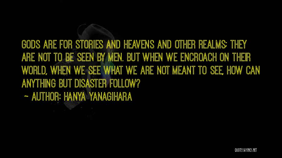 Hanya Yanagihara Quotes: Gods Are For Stories And Heavens And Other Realms; They Are Not To Be Seen By Men. But When We