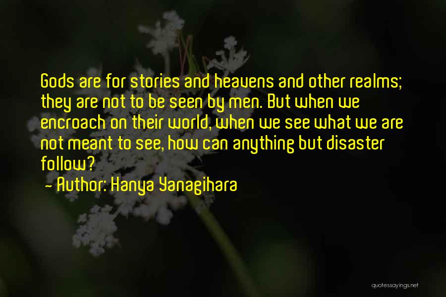 Hanya Yanagihara Quotes: Gods Are For Stories And Heavens And Other Realms; They Are Not To Be Seen By Men. But When We