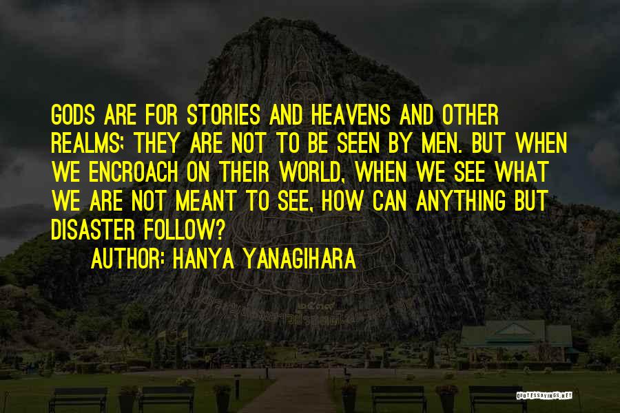 Hanya Yanagihara Quotes: Gods Are For Stories And Heavens And Other Realms; They Are Not To Be Seen By Men. But When We