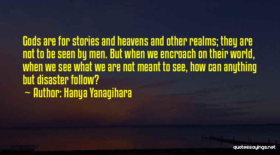 Hanya Yanagihara Quotes: Gods Are For Stories And Heavens And Other Realms; They Are Not To Be Seen By Men. But When We