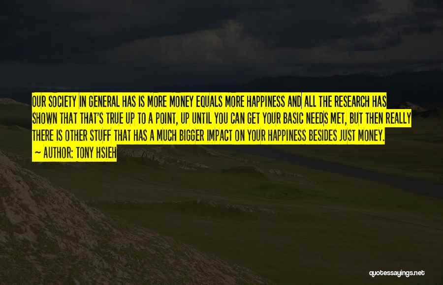 Tony Hsieh Quotes: Our Society In General Has Is More Money Equals More Happiness And All The Research Has Shown That That's True