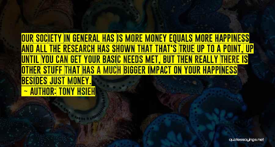 Tony Hsieh Quotes: Our Society In General Has Is More Money Equals More Happiness And All The Research Has Shown That That's True