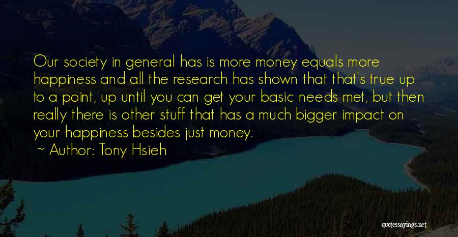 Tony Hsieh Quotes: Our Society In General Has Is More Money Equals More Happiness And All The Research Has Shown That That's True