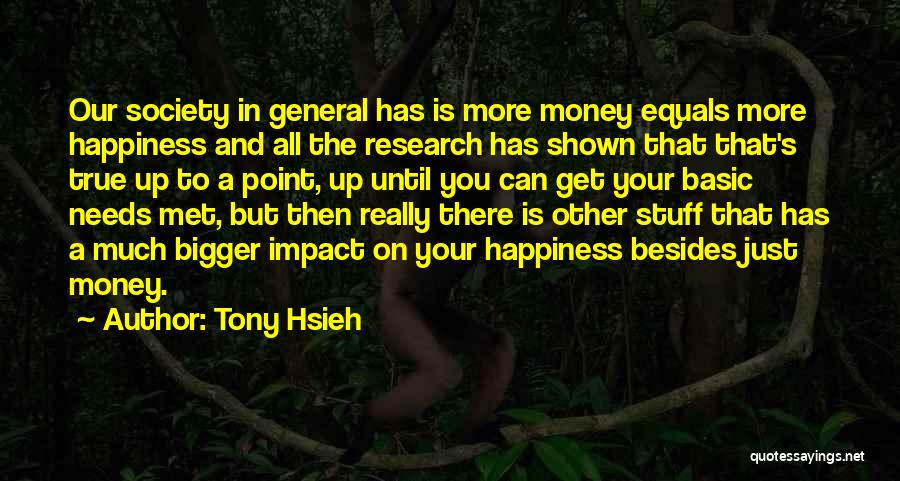 Tony Hsieh Quotes: Our Society In General Has Is More Money Equals More Happiness And All The Research Has Shown That That's True