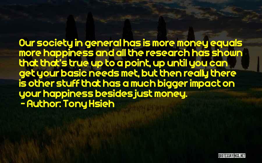 Tony Hsieh Quotes: Our Society In General Has Is More Money Equals More Happiness And All The Research Has Shown That That's True