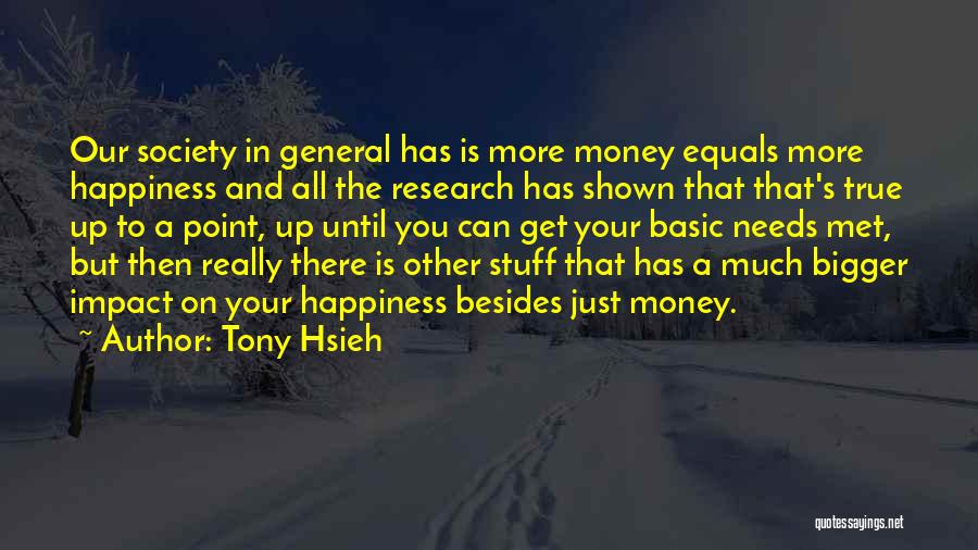 Tony Hsieh Quotes: Our Society In General Has Is More Money Equals More Happiness And All The Research Has Shown That That's True